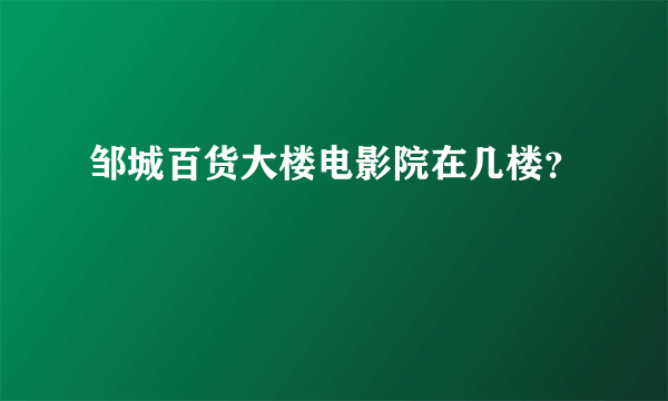 邹城百货大楼电影院在几楼？