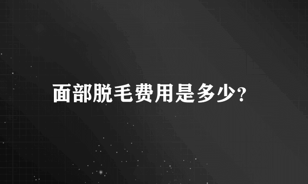 面部脱毛费用是多少？