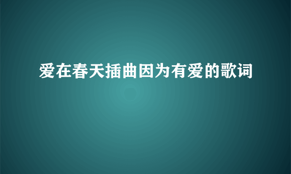 爱在春天插曲因为有爱的歌词