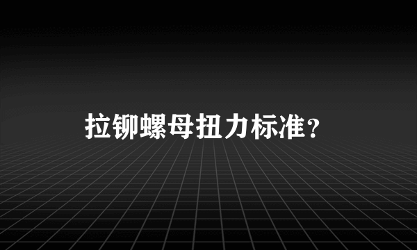 拉铆螺母扭力标准？