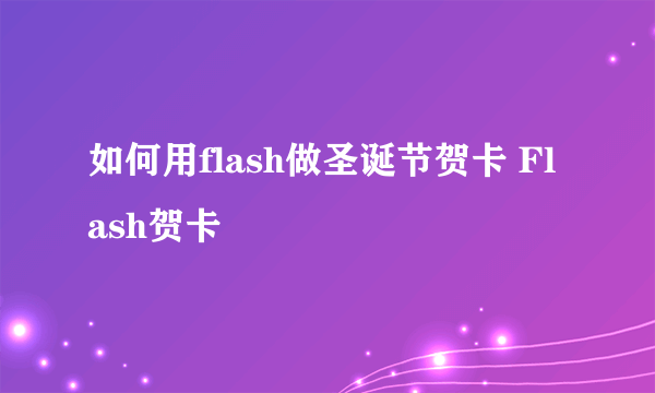如何用flash做圣诞节贺卡 Flash贺卡