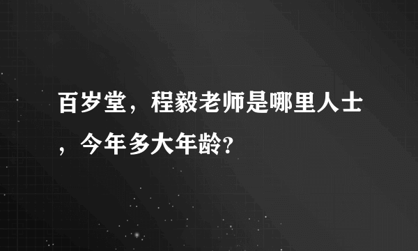 百岁堂，程毅老师是哪里人士，今年多大年龄？