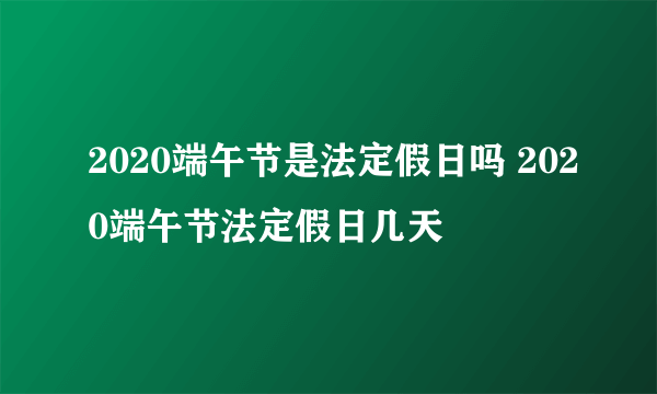 2020端午节是法定假日吗 2020端午节法定假日几天