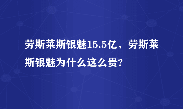 劳斯莱斯银魅15.5亿，劳斯莱斯银魅为什么这么贵?