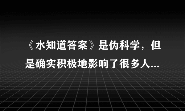 《水知道答案》是伪科学，但是确实积极地影响了很多人，这怎么看？