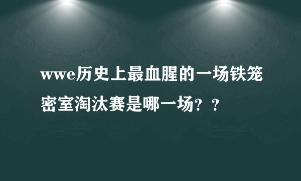wwe历史上最血腥的一场铁笼密室淘汰赛是哪一场？？
