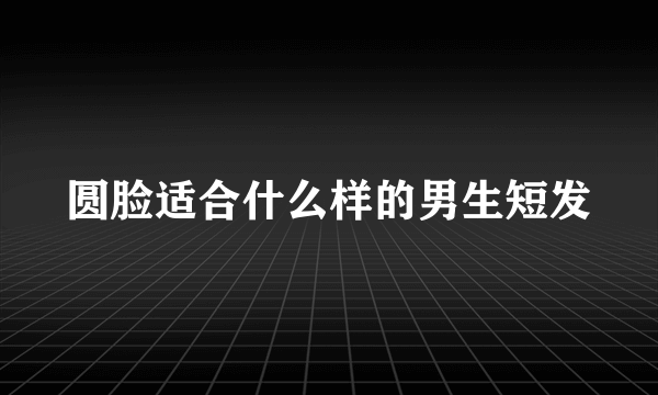 圆脸适合什么样的男生短发