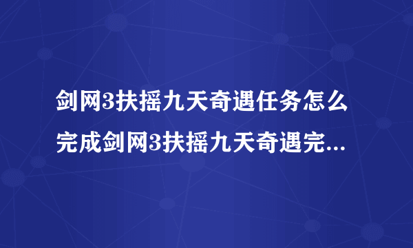 剑网3扶摇九天奇遇任务怎么完成剑网3扶摇九天奇遇完成攻略？