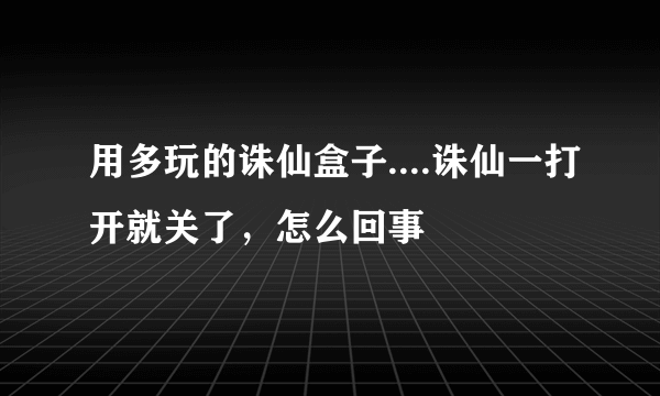 用多玩的诛仙盒子....诛仙一打开就关了，怎么回事