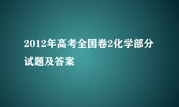 2012年高考全国卷2化学部分试题及答案