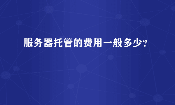 服务器托管的费用一般多少？