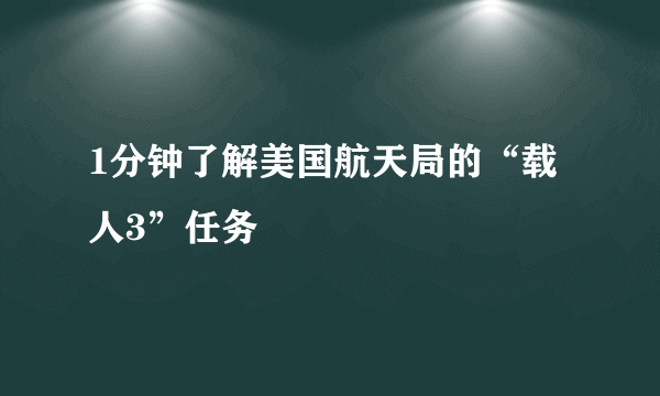1分钟了解美国航天局的“载人3”任务