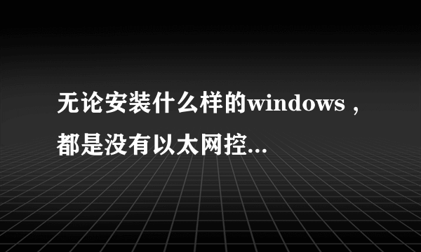 无论安装什么样的windows ,都是没有以太网控制器的驱动,安装了也没用。怎么处理