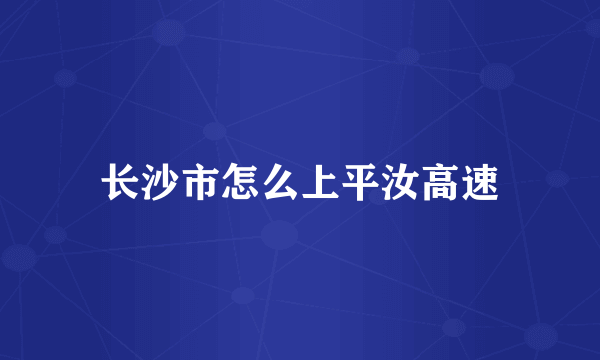 长沙市怎么上平汝高速
