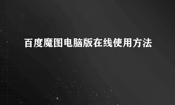 百度魔图电脑版在线使用方法