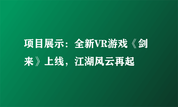 项目展示：全新VR游戏《剑来》上线，江湖风云再起