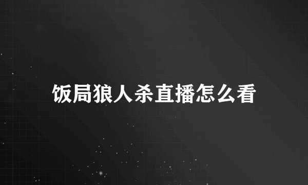 饭局狼人杀直播怎么看