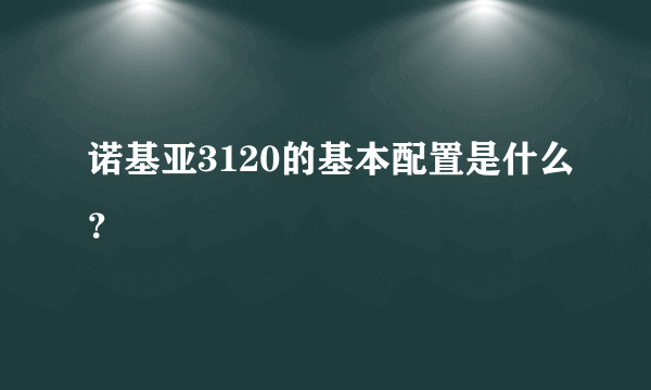 诺基亚3120的基本配置是什么？