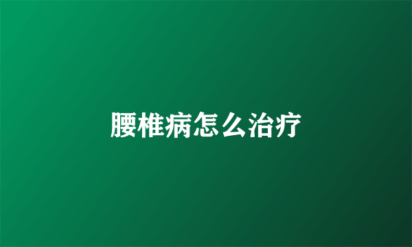 腰椎病怎么治疗