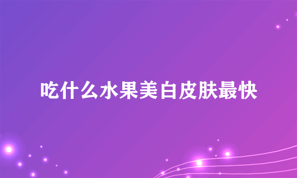 吃什么水果美白皮肤最快