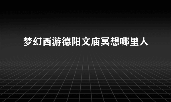 梦幻西游德阳文庙冥想哪里人