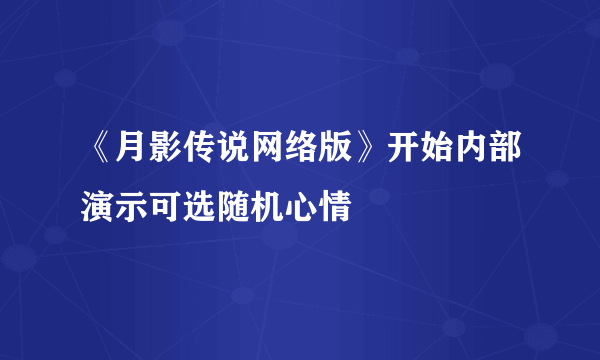 《月影传说网络版》开始内部演示可选随机心情