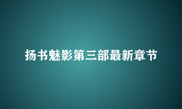 扬书魅影第三部最新章节