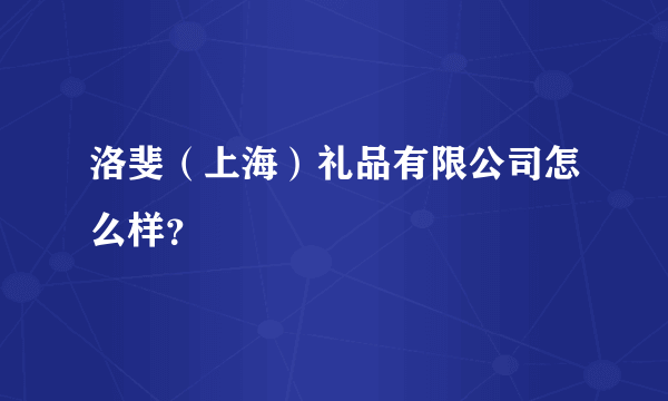 洛斐（上海）礼品有限公司怎么样？