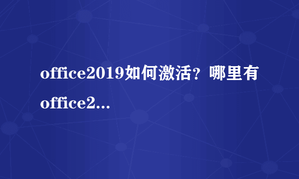 office2019如何激活？哪里有office2019激活方法
