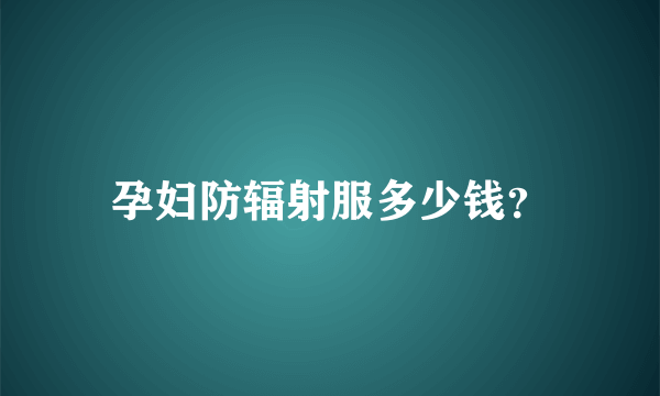 孕妇防辐射服多少钱？