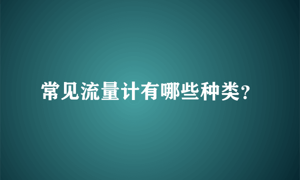 常见流量计有哪些种类？