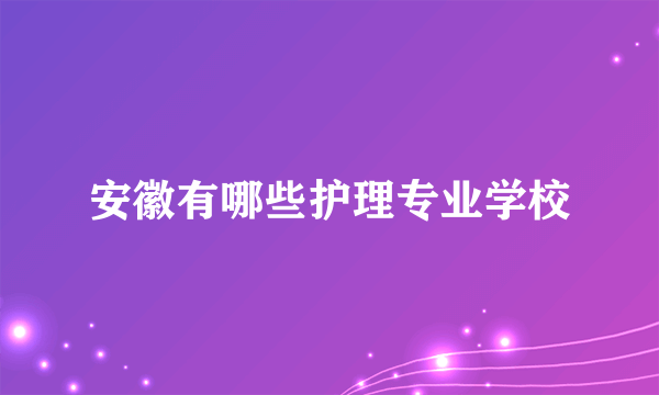 安徽有哪些护理专业学校