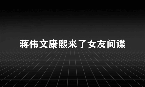 蒋伟文康熙来了女友间谍