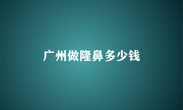 广州做隆鼻多少钱