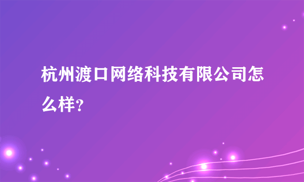 杭州渡口网络科技有限公司怎么样？