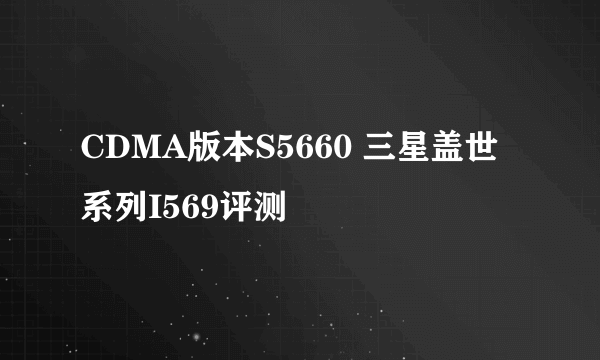 CDMA版本S5660 三星盖世系列I569评测