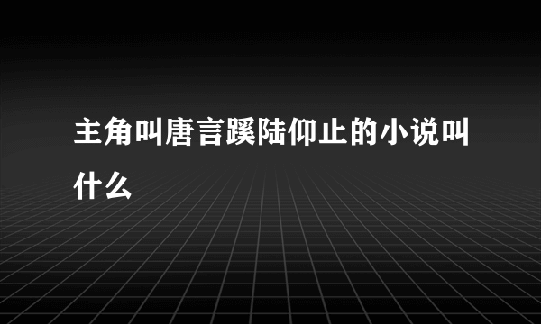 主角叫唐言蹊陆仰止的小说叫什么