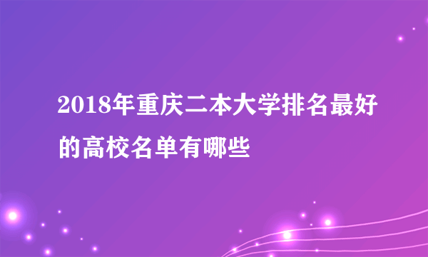 2018年重庆二本大学排名最好的高校名单有哪些