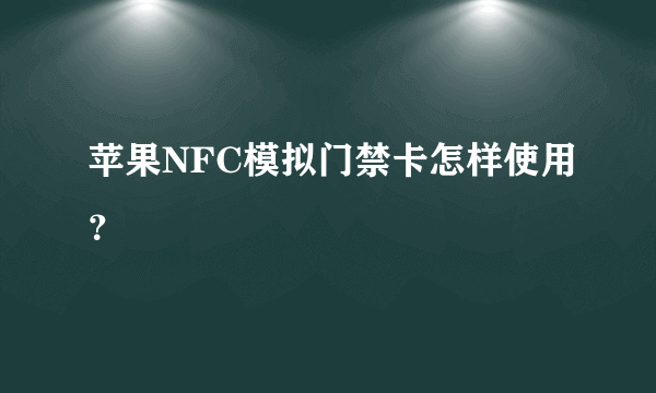 苹果NFC模拟门禁卡怎样使用？