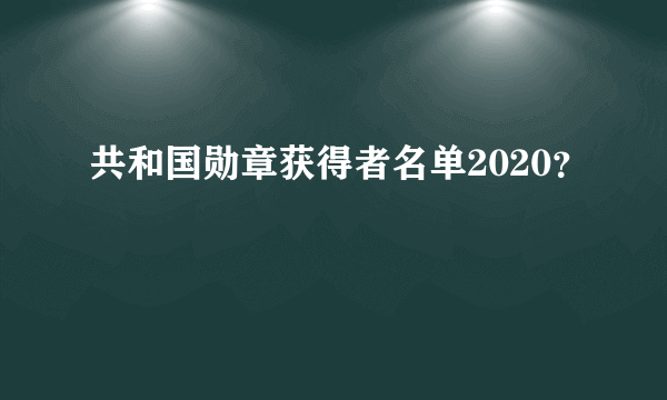 共和国勋章获得者名单2020？
