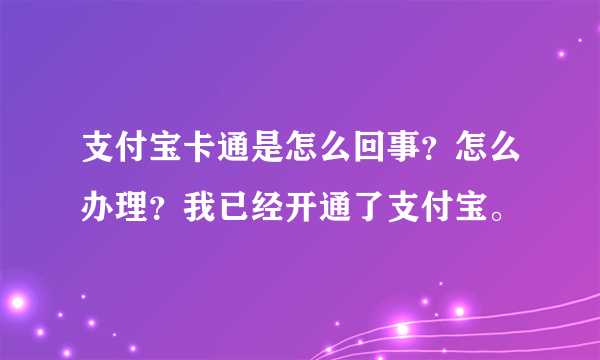 支付宝卡通是怎么回事？怎么办理？我已经开通了支付宝。