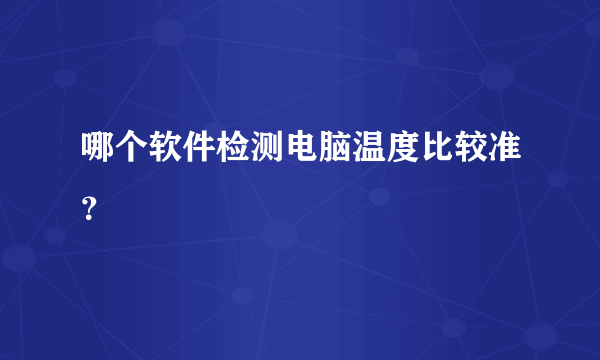 哪个软件检测电脑温度比较准？
