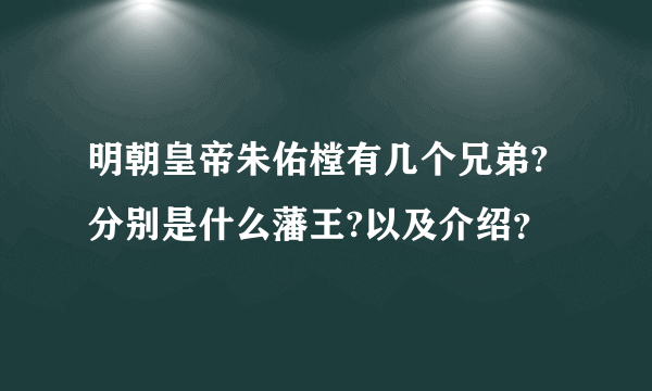 明朝皇帝朱佑樘有几个兄弟?分别是什么藩王?以及介绍？