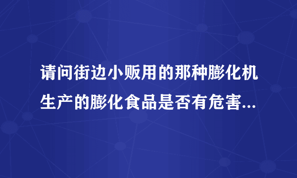 请问街边小贩用的那种膨化机生产的膨化食品是否有危害？小贩说这是气流加压吹出来的，无铅无害。