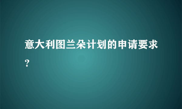 意大利图兰朵计划的申请要求？
