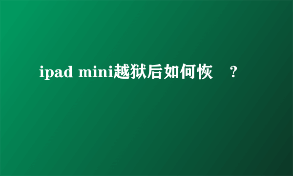 ipad mini越狱后如何恢復?