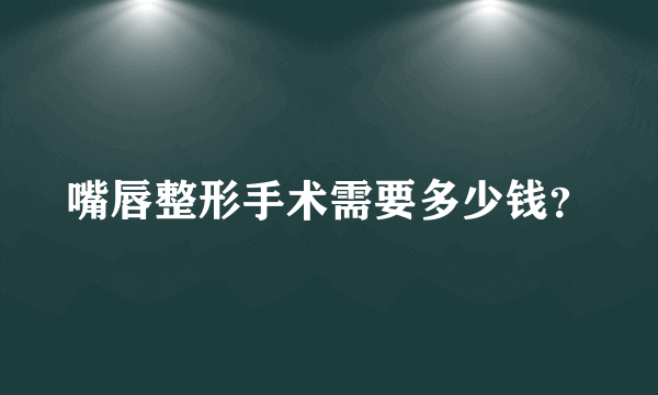 嘴唇整形手术需要多少钱？