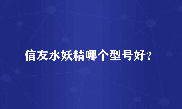 信友水妖精哪个型号好？