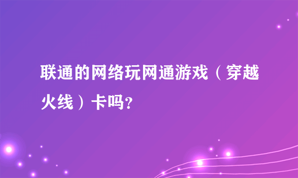 联通的网络玩网通游戏（穿越火线）卡吗？