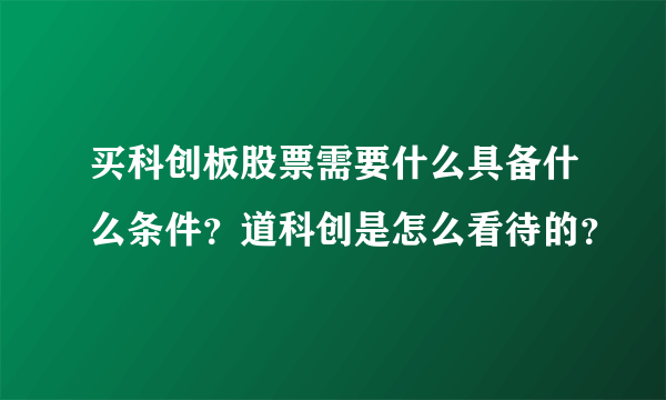 买科创板股票需要什么具备什么条件？道科创是怎么看待的？